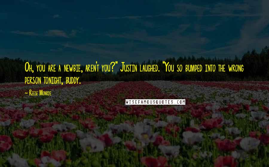 Reese Monroe Quotes: Oh, you are a newbie, aren't you?" Justin laughed. "You so bumped into the wrong person tonight, buddy.