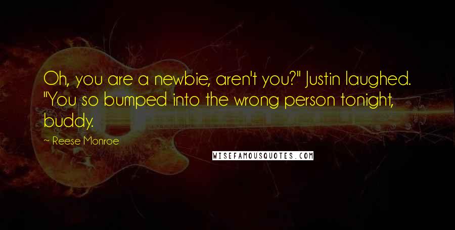 Reese Monroe Quotes: Oh, you are a newbie, aren't you?" Justin laughed. "You so bumped into the wrong person tonight, buddy.
