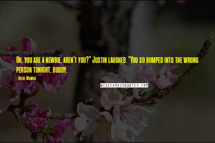 Reese Monroe Quotes: Oh, you are a newbie, aren't you?" Justin laughed. "You so bumped into the wrong person tonight, buddy.