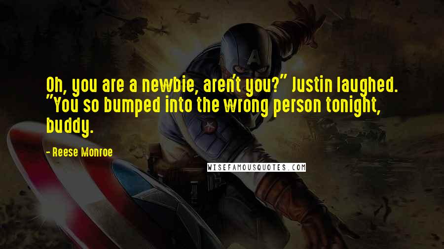 Reese Monroe Quotes: Oh, you are a newbie, aren't you?" Justin laughed. "You so bumped into the wrong person tonight, buddy.