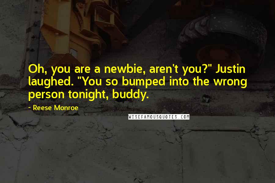 Reese Monroe Quotes: Oh, you are a newbie, aren't you?" Justin laughed. "You so bumped into the wrong person tonight, buddy.