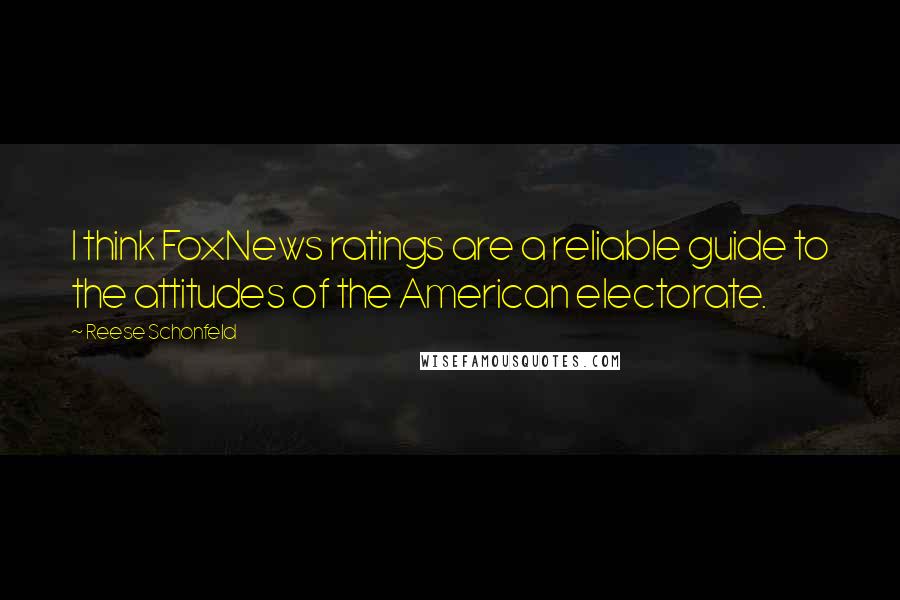 Reese Schonfeld Quotes: I think FoxNews ratings are a reliable guide to the attitudes of the American electorate.