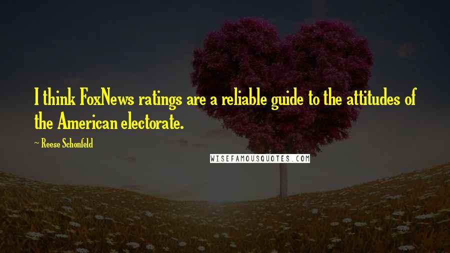 Reese Schonfeld Quotes: I think FoxNews ratings are a reliable guide to the attitudes of the American electorate.