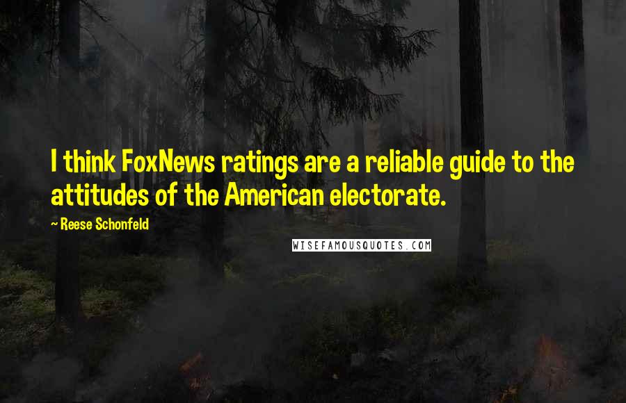 Reese Schonfeld Quotes: I think FoxNews ratings are a reliable guide to the attitudes of the American electorate.