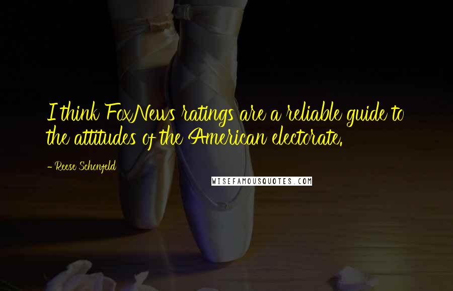 Reese Schonfeld Quotes: I think FoxNews ratings are a reliable guide to the attitudes of the American electorate.