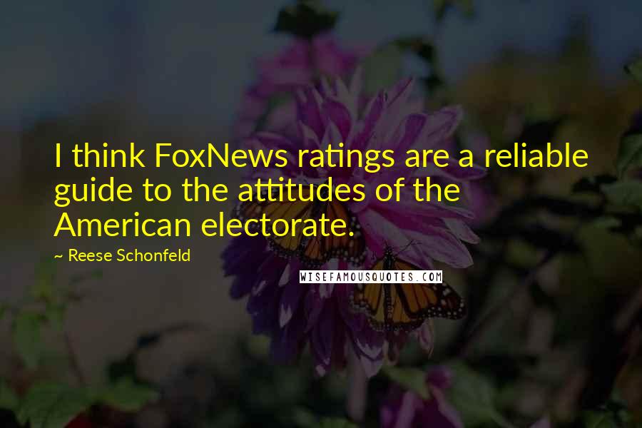 Reese Schonfeld Quotes: I think FoxNews ratings are a reliable guide to the attitudes of the American electorate.