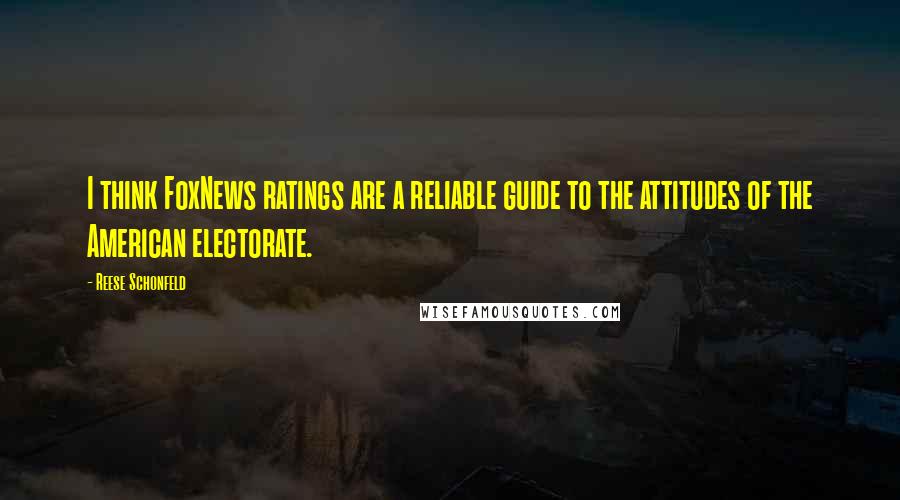 Reese Schonfeld Quotes: I think FoxNews ratings are a reliable guide to the attitudes of the American electorate.