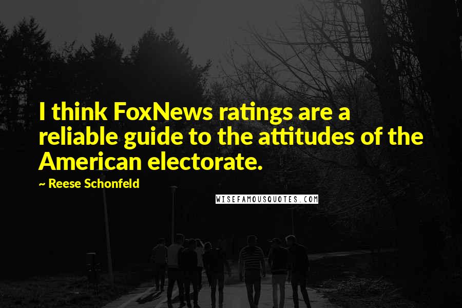 Reese Schonfeld Quotes: I think FoxNews ratings are a reliable guide to the attitudes of the American electorate.