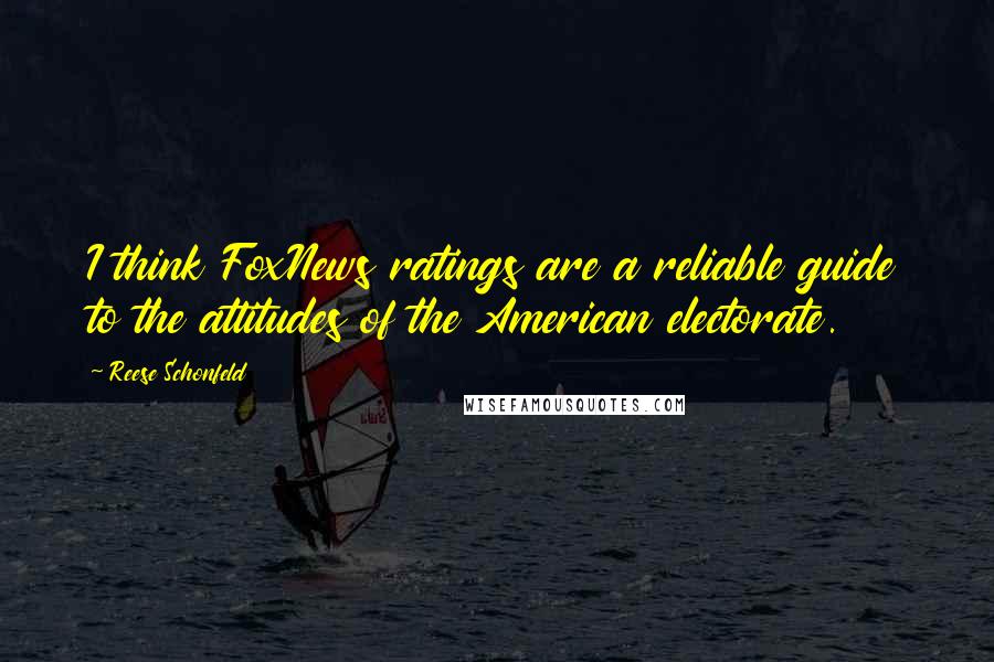 Reese Schonfeld Quotes: I think FoxNews ratings are a reliable guide to the attitudes of the American electorate.