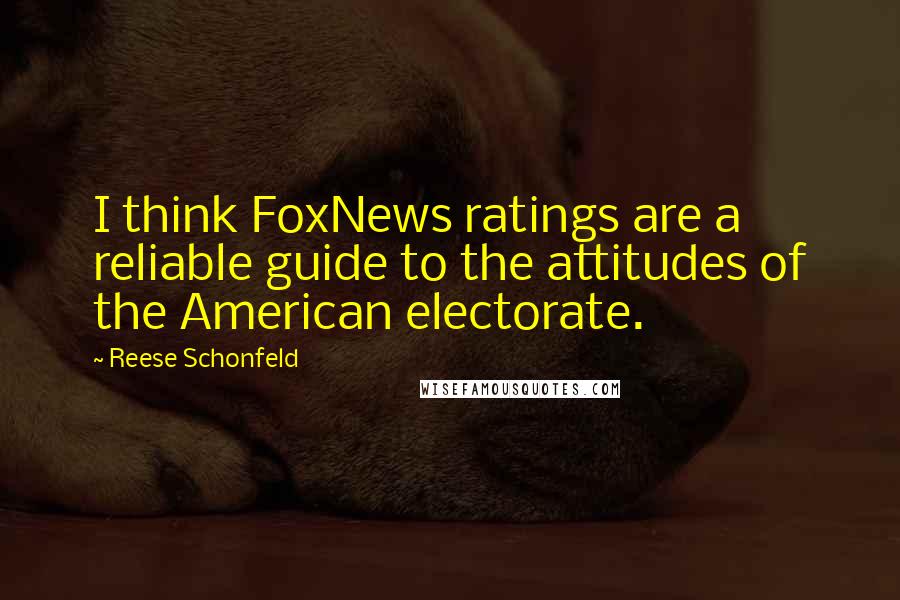 Reese Schonfeld Quotes: I think FoxNews ratings are a reliable guide to the attitudes of the American electorate.