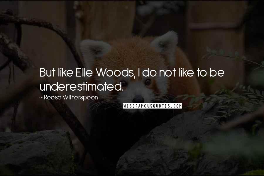 Reese Witherspoon Quotes: But like Elle Woods, I do not like to be underestimated.