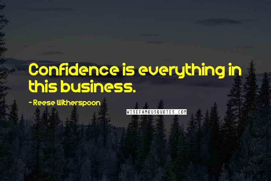 Reese Witherspoon Quotes: Confidence is everything in this business.