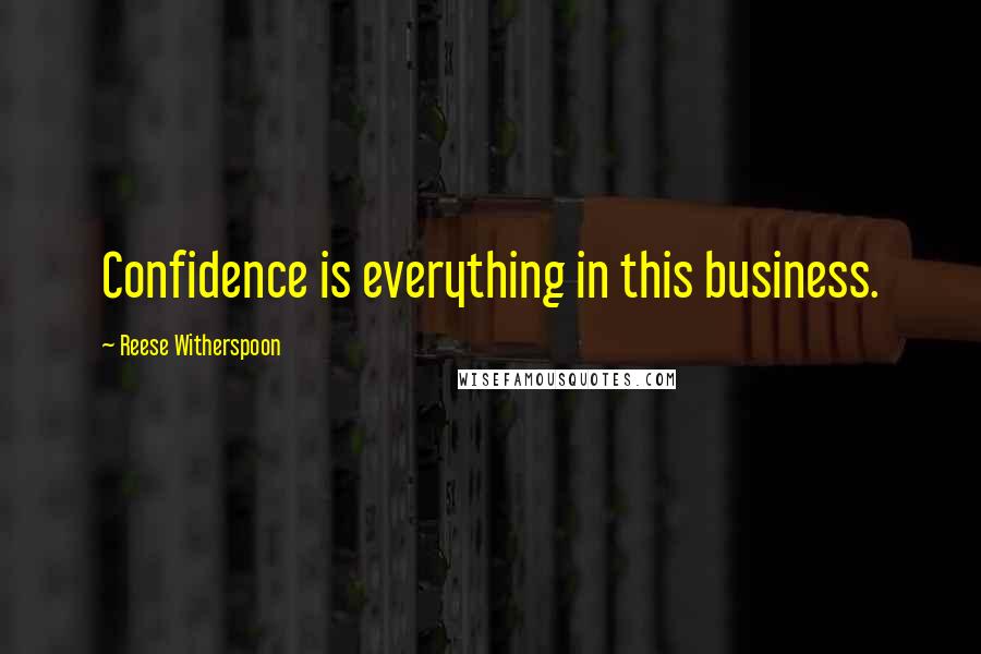 Reese Witherspoon Quotes: Confidence is everything in this business.