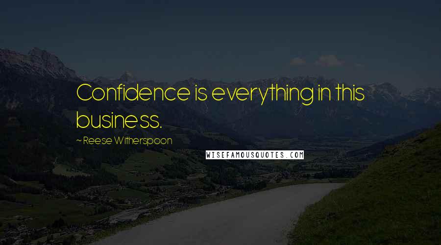 Reese Witherspoon Quotes: Confidence is everything in this business.
