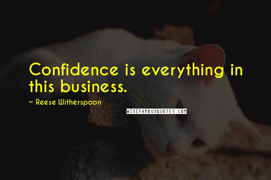 Reese Witherspoon Quotes: Confidence is everything in this business.