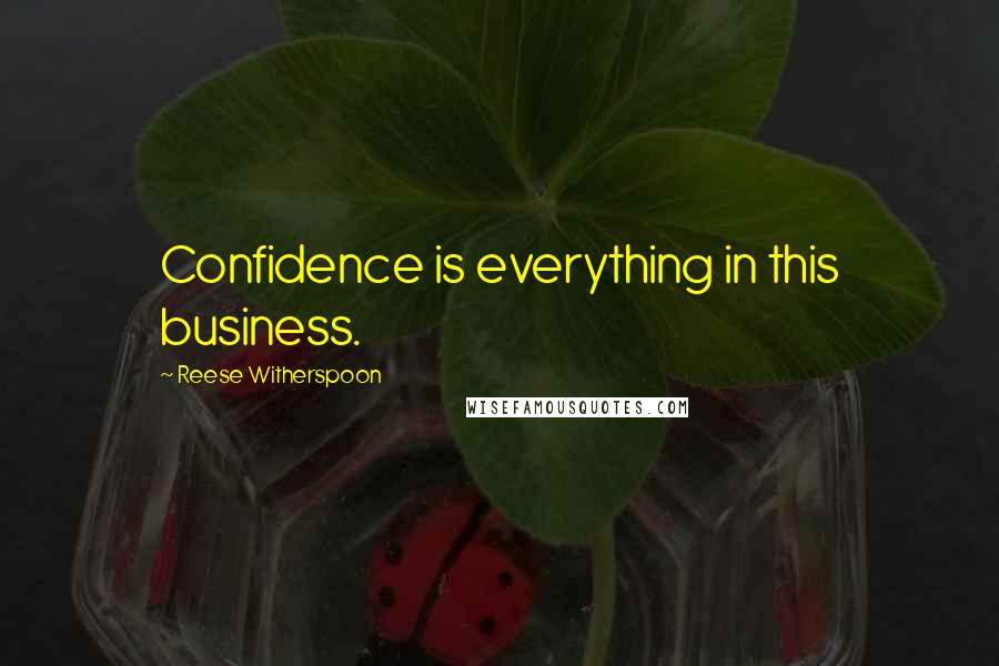 Reese Witherspoon Quotes: Confidence is everything in this business.