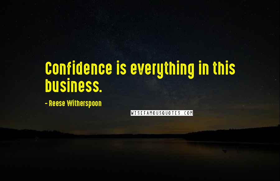 Reese Witherspoon Quotes: Confidence is everything in this business.