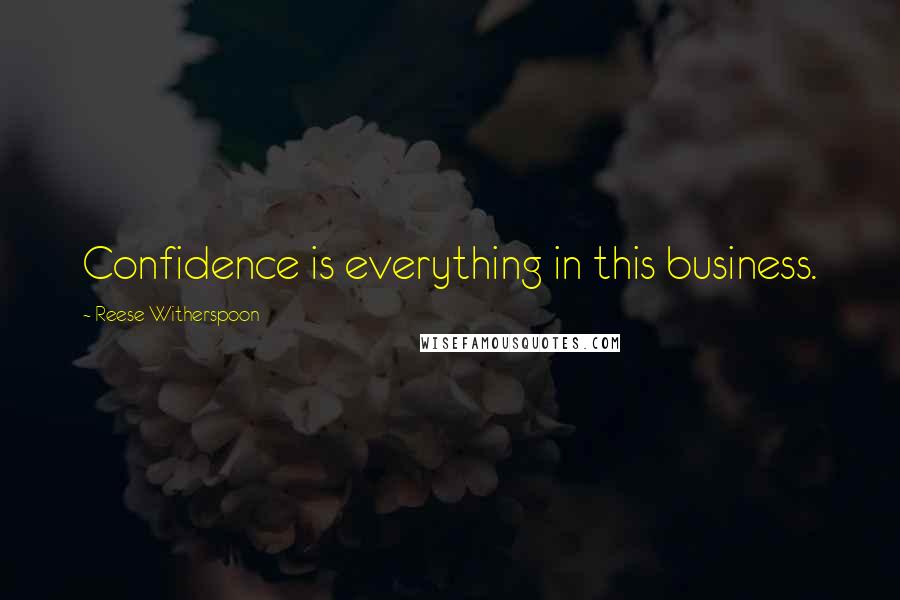 Reese Witherspoon Quotes: Confidence is everything in this business.