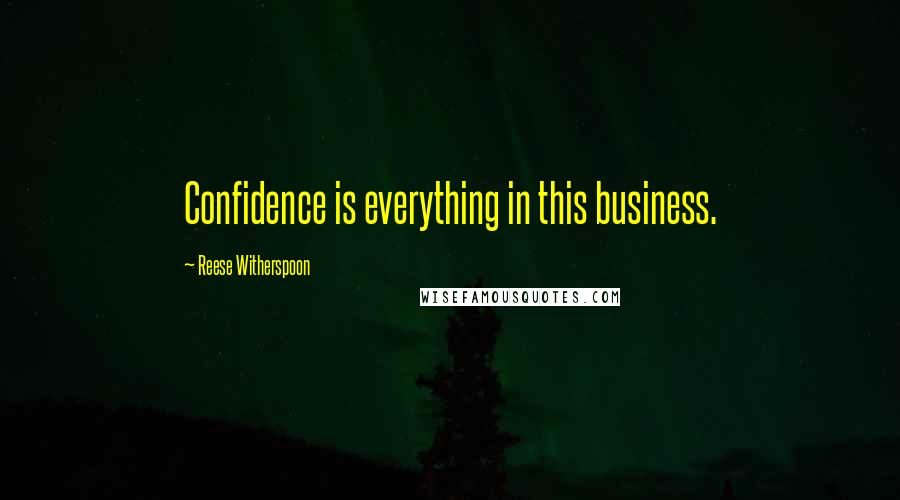Reese Witherspoon Quotes: Confidence is everything in this business.