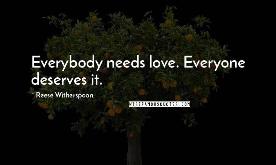 Reese Witherspoon Quotes: Everybody needs love. Everyone deserves it.