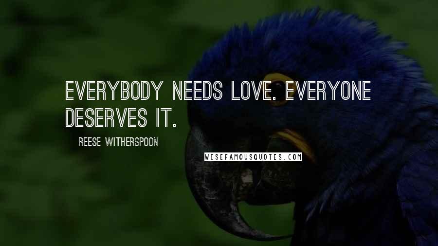 Reese Witherspoon Quotes: Everybody needs love. Everyone deserves it.