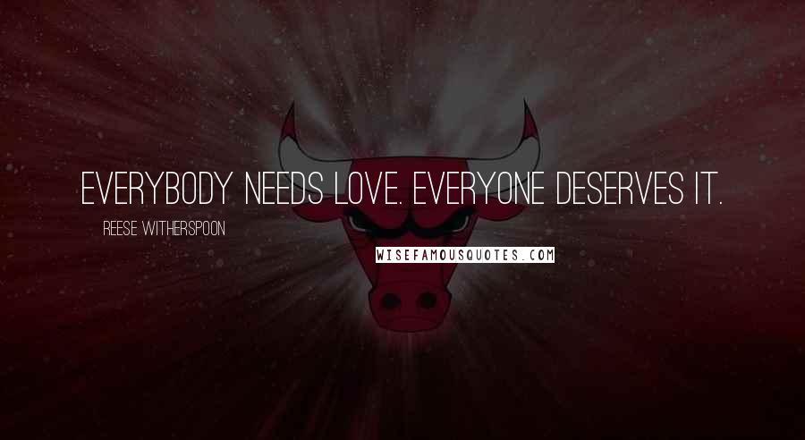 Reese Witherspoon Quotes: Everybody needs love. Everyone deserves it.