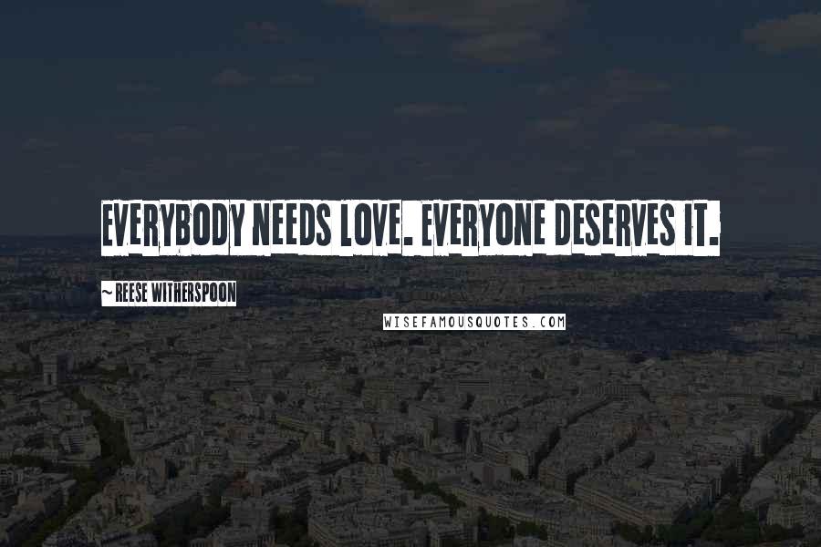 Reese Witherspoon Quotes: Everybody needs love. Everyone deserves it.