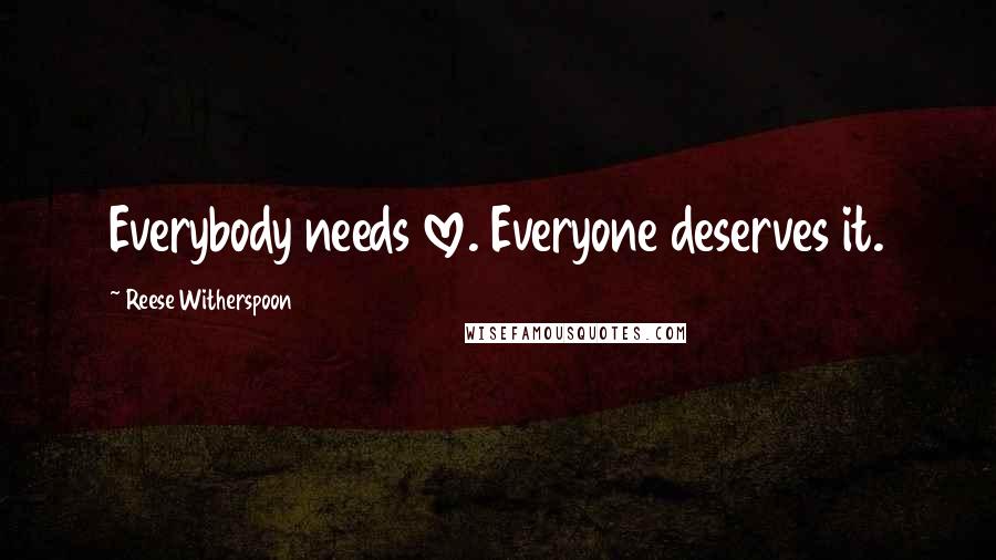 Reese Witherspoon Quotes: Everybody needs love. Everyone deserves it.