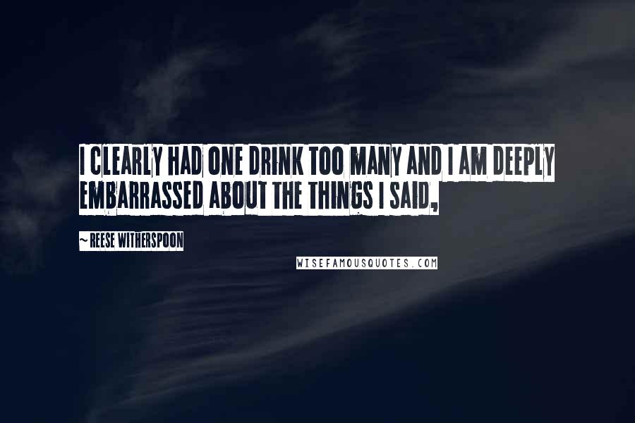 Reese Witherspoon Quotes: I clearly had one drink too many and I am deeply embarrassed about the things I said,