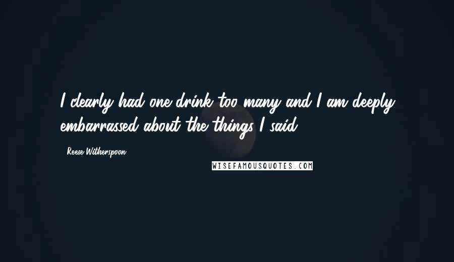 Reese Witherspoon Quotes: I clearly had one drink too many and I am deeply embarrassed about the things I said,