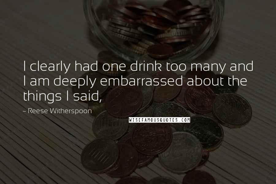 Reese Witherspoon Quotes: I clearly had one drink too many and I am deeply embarrassed about the things I said,