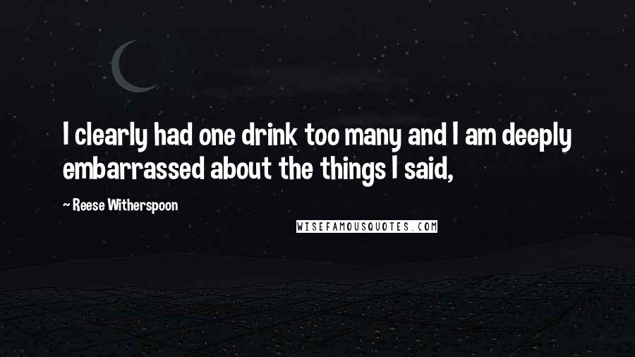 Reese Witherspoon Quotes: I clearly had one drink too many and I am deeply embarrassed about the things I said,