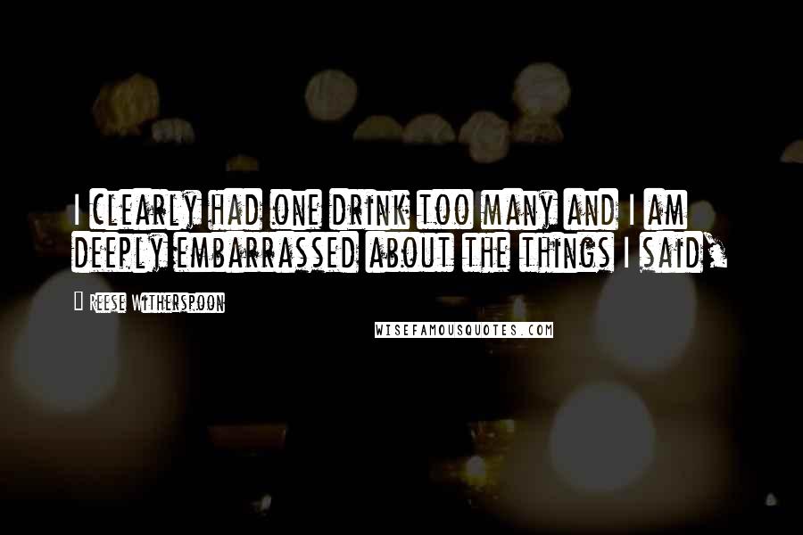 Reese Witherspoon Quotes: I clearly had one drink too many and I am deeply embarrassed about the things I said,