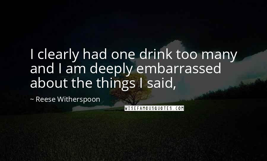 Reese Witherspoon Quotes: I clearly had one drink too many and I am deeply embarrassed about the things I said,