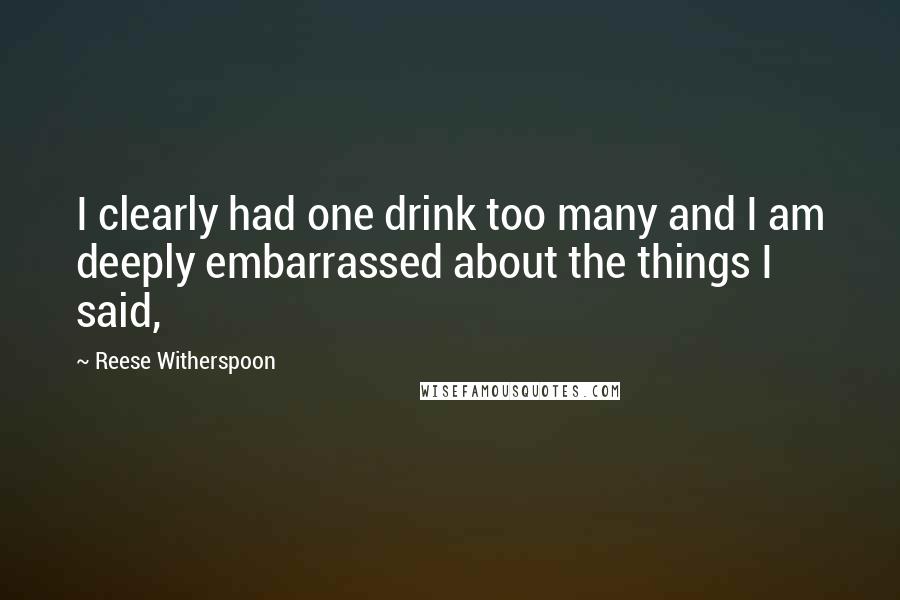 Reese Witherspoon Quotes: I clearly had one drink too many and I am deeply embarrassed about the things I said,