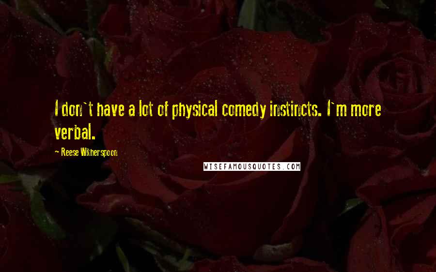 Reese Witherspoon Quotes: I don't have a lot of physical comedy instincts. I'm more verbal.