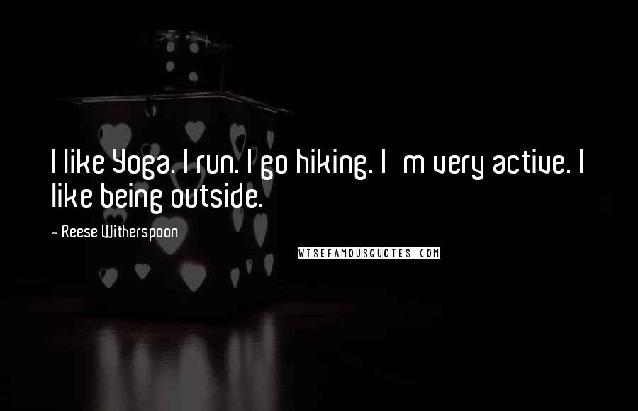 Reese Witherspoon Quotes: I like Yoga. I run. I go hiking. I'm very active. I like being outside.