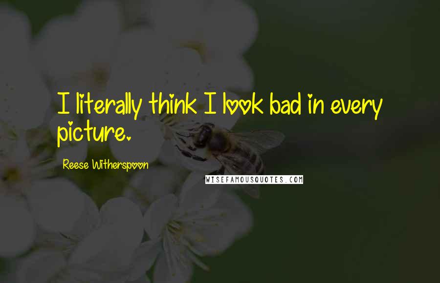 Reese Witherspoon Quotes: I literally think I look bad in every picture.