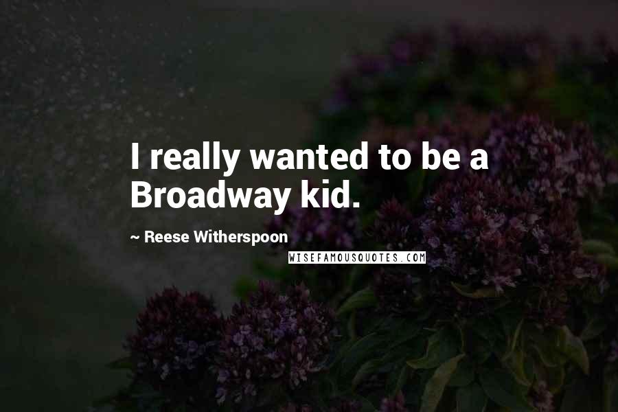 Reese Witherspoon Quotes: I really wanted to be a Broadway kid.