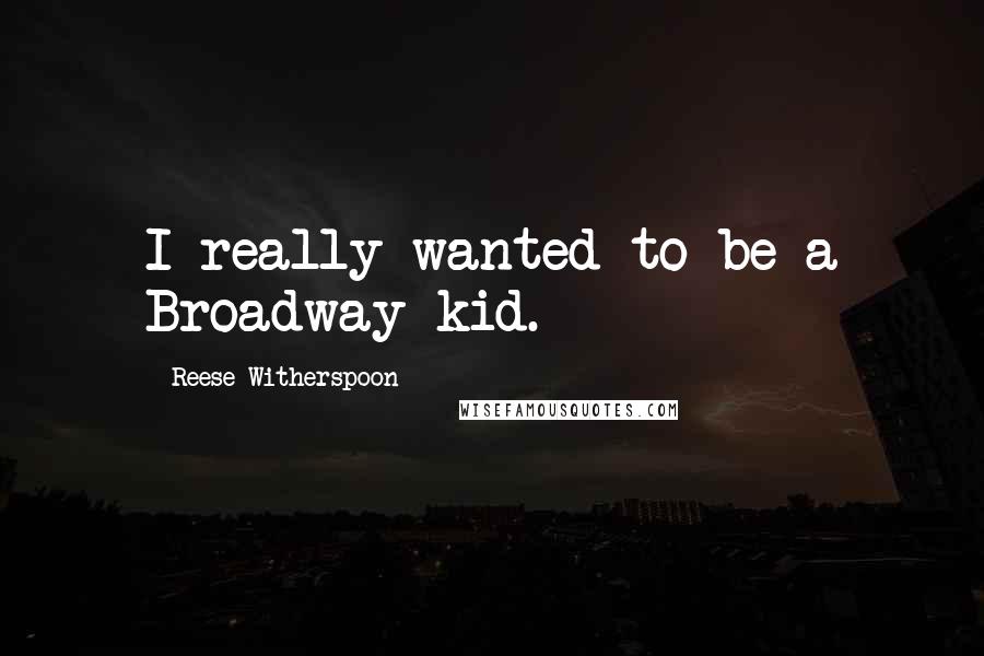 Reese Witherspoon Quotes: I really wanted to be a Broadway kid.