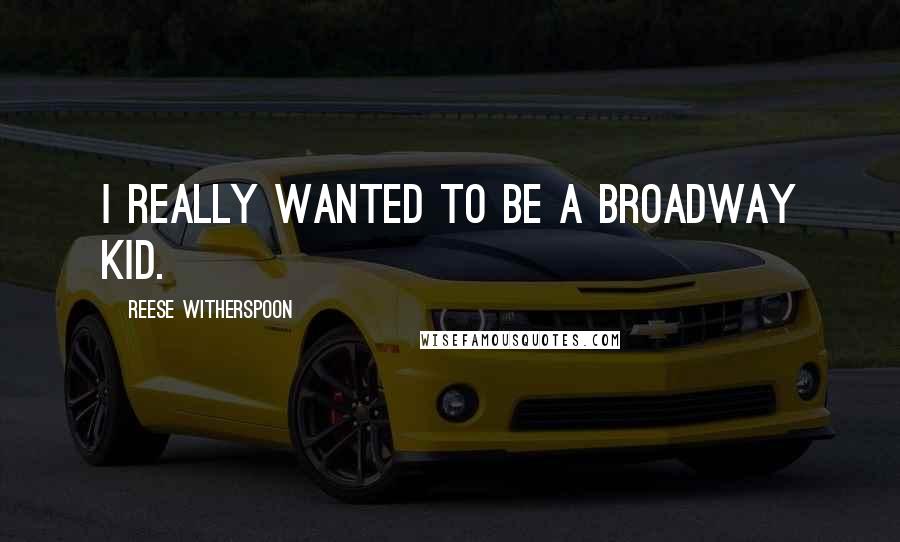 Reese Witherspoon Quotes: I really wanted to be a Broadway kid.
