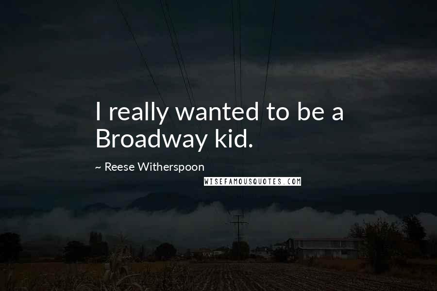 Reese Witherspoon Quotes: I really wanted to be a Broadway kid.