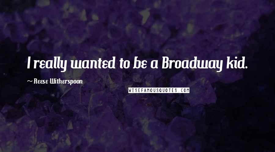 Reese Witherspoon Quotes: I really wanted to be a Broadway kid.