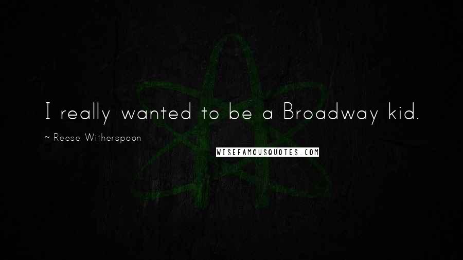 Reese Witherspoon Quotes: I really wanted to be a Broadway kid.