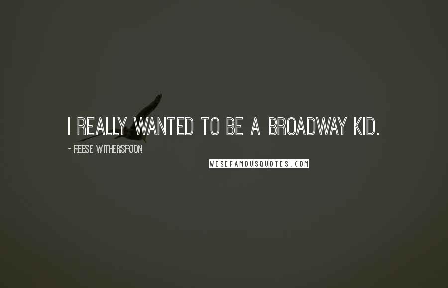 Reese Witherspoon Quotes: I really wanted to be a Broadway kid.