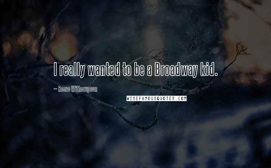 Reese Witherspoon Quotes: I really wanted to be a Broadway kid.