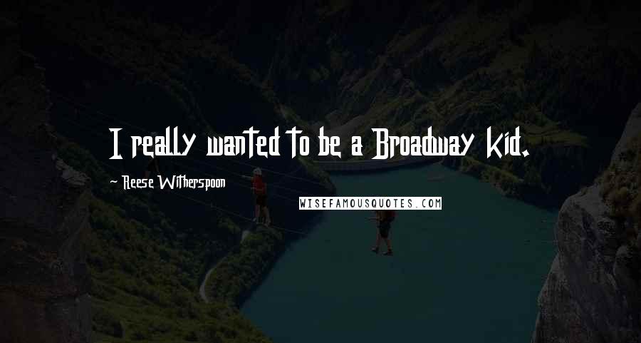 Reese Witherspoon Quotes: I really wanted to be a Broadway kid.