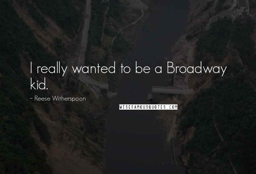 Reese Witherspoon Quotes: I really wanted to be a Broadway kid.