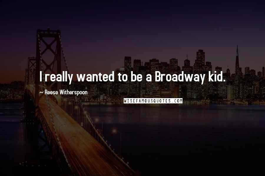 Reese Witherspoon Quotes: I really wanted to be a Broadway kid.