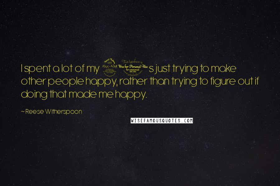 Reese Witherspoon Quotes: I spent a lot of my 20s just trying to make other people happy, rather than trying to figure out if doing that made me happy.